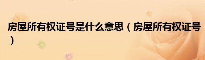 房屋所有权证号是什么意思（房屋所有权证号）