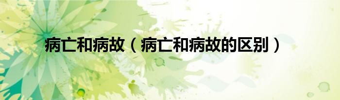 病亡和病故（病亡和病故的区别）