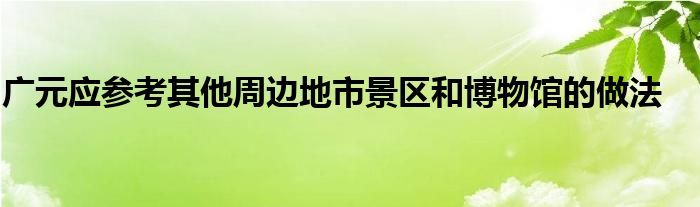 广元应参考其他周边地市景区和博物馆的做法