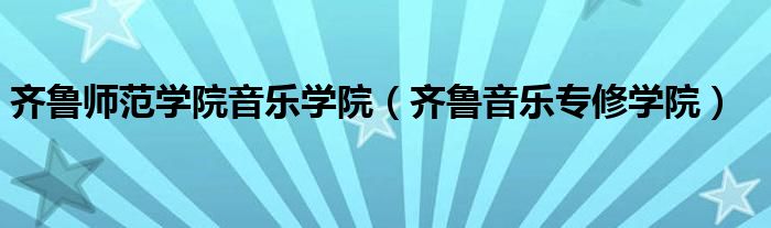 齐鲁师范学院音乐学院（齐鲁音乐专修学院）