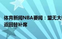 体育新闻NBA要闻：望无大碍字母哥空接时左腿抻到目前已返回替补席