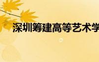 深圳筹建高等艺术学院（深圳筹划税收）