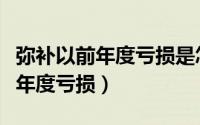 弥补以前年度亏损是怎么个弥补法（弥补以前年度亏损）
