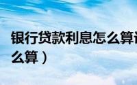 银行贷款利息怎么算计算器（银行贷款利息怎么算）