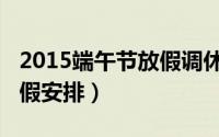 2015端午节放假调休时间表（2015端午节放假安排）