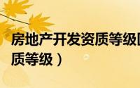 房地产开发资质等级区别四级（房地产开发资质等级）