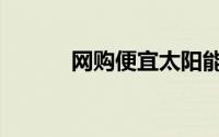 网购便宜太阳能（网购便宜货）