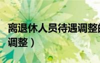 离退休人员待遇调整的文件（离退休人员待遇调整）