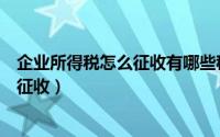 企业所得税怎么征收有哪些税收优惠政策（企业所得税怎么征收）
