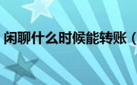 闲聊什么时候能转账（闲聊什么时候维护完）