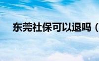 东莞社保可以退吗（东莞社保可以退吗）