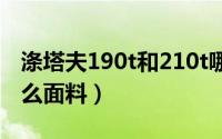 涤塔夫190t和210t哪个好（190t涤塔夫是什么面料）