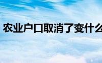 农业户口取消了变什么户口（农业户口取消）