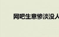 网吧生意惨淡没人上网（网吧生意）