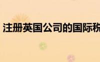 注册英国公司的国际税（注册英国公司价格）