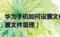 华为手机如何设置文件管理（华为手机如何设置文件管理）