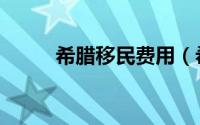 希腊移民费用（希腊移民的费用）