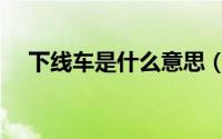 下线车是什么意思（下线车是什么意思）