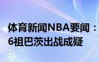 体育新闻NBA要闻：伦纳德将继续缺席西决G6祖巴茨出战成疑