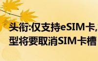 头衔:仅支持eSIM卡,爆料称iPhone14部分机型将要取消SIM卡槽