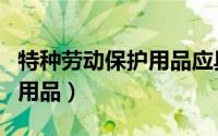 特种劳动保护用品应具有三证（特种劳动保护用品）