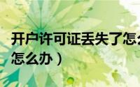 开户许可证丢失了怎么处理（开户许可证丢失怎么办）