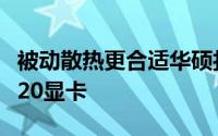 被动散热更合适华硕打造零噪音GeForceGT520显卡