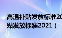 高温补贴发放标准2021有什么规定（高温补贴发放标准2021）