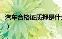 汽车合格证质押是什么意思（汽车合格证质押）