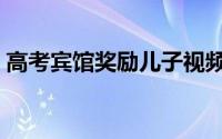 高考宾馆奖励儿子视频（高考宾馆奖励儿子）