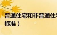 普通住宅和非普通住宅的界定标准（普通住房标准）