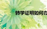 转学证明如何办理（转学证明）