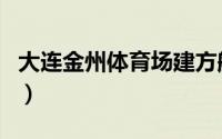 大连金州体育场建方舱医院（大连金州体育场）
