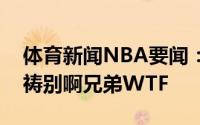 体育新闻NBA要闻：詹姆斯发推为字母哥祈祷别啊兄弟WTF