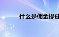 什么是佣金提成（什么是佣金）