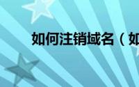 如何注销域名（如何注销域名备案）