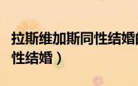 拉斯维加斯同性结婚的中国人（拉斯维加斯同性结婚）
