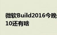 微软Build2016今晚开幕除了新版Windows10还有啥