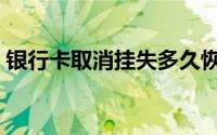 银行卡取消挂失多久恢复（银行卡取消挂失）