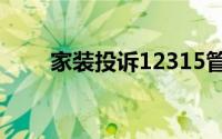 家装投诉12315管用吗（家装投诉）