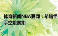 体育新闻NBA要闻：希腊怪兽字母哥接队友传球轻松完成单手空接暴扣