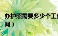 办护照需要多少个工作日（办护照需要多长时间）