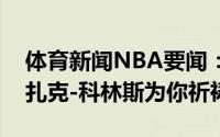 体育新闻NBA要闻：麦科勒姆更新推特祝福扎克-科林斯为你祈祷