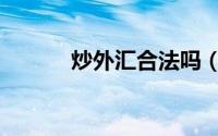 炒外汇合法吗（炒外汇合法吗）