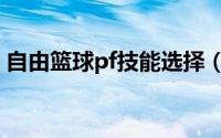 自由篮球pf技能选择（自由篮球pf怎么加点）