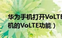 华为手机打开VoLTE（华为手机怎样打开手机的VoLTE功能）