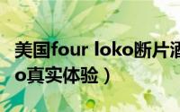 美国four loko断片酒（“断片酒” four loko真实体验）