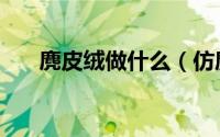 麂皮绒做什么（仿麂皮绒的制作方法）
