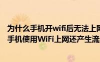 为什么手机开wifi后无法上网,使用数据流量就可以（为什么手机使用WiFi上网还产生流量费）