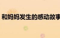 和妈妈发生的感动故事（和妈妈发生过关系）